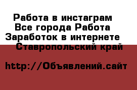 Работа в инстаграм - Все города Работа » Заработок в интернете   . Ставропольский край